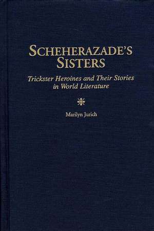 Scheherazade's Sisters: Trickster Heroines and Their Stories in World Literature de Marilyn Jurich