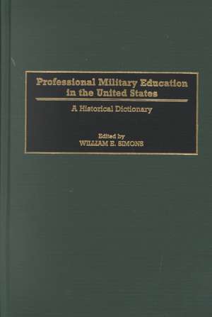 Professional Military Education in the United States: A Historical Dictionary de William E. Simons