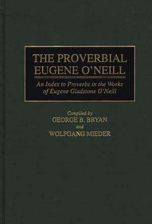 The Proverbial Eugene O'Neill: An Index to Proverbs in the Works of Eugene Gladstone O'Neill de Geroge B. Bryan