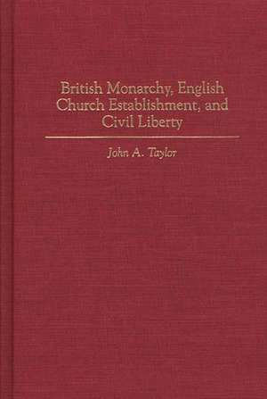 British Monarchy, English Church Establishment, and Civil Liberty de John A. Taylor