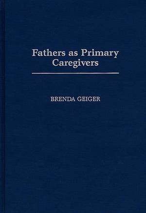 Fathers as Primary Caregivers de Brenda Geiger