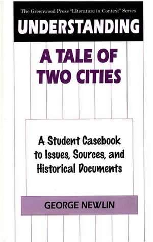 Understanding A Tale of Two Cities: A Student Casebook to Issues, Sources, and Historical Documents de George Newlin