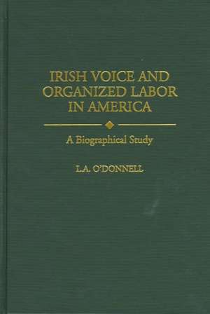 Irish Voice and Organized Labor in America: A Biographical Study de L. ODonnell