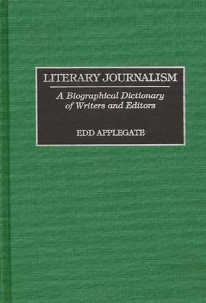 Literary Journalism: A Biographical Dictionary of Writers and Editors de Edd C. Applegate