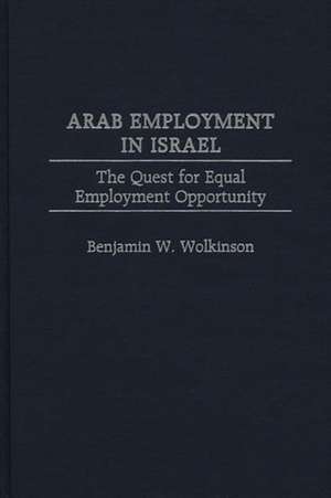 Arab Employment in Israel: The Quest for Equal Employment Opportunity de Benjamin W. Wolkinson