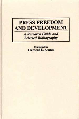 Press Freedom and Development: A Research Guide and Selected Bibliography de Clement E. Asante