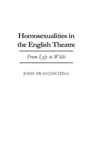 Homosexualities in the English Theatre: From Lyly to Wilde de John Franceschina