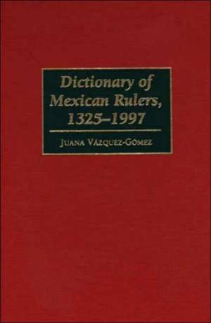 Dictionary of Mexican Rulers, 1325-1997 de Juana Vázquez-Gómez