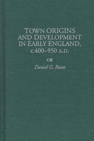 Town Origins and Development in Early England, c.400-950 A.D. de Daniel Russo