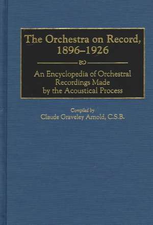 The Orchestra on Record, 1896-1926: An Encyclopedia of Orchestral Recordings Made by the Acoustical Process de Claude G. Arnold