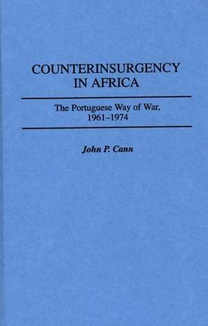 Counterinsurgency in Africa: The Portuguese Way of War, 1961-1974 de John P. Cann III