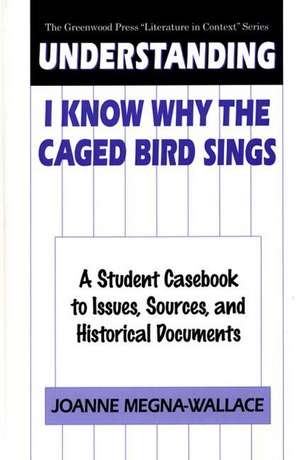 Understanding I Know Why the Caged Bird Sings: A Student Casebook to Issues, Sources, and Historical Documents de Joanne Megna-Wallace