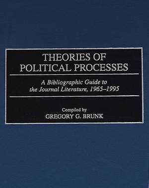 Theories of Political Processes: A Bibliographic Guide to the Journal Literature, 1965-1995 de Gregory G. Brunk