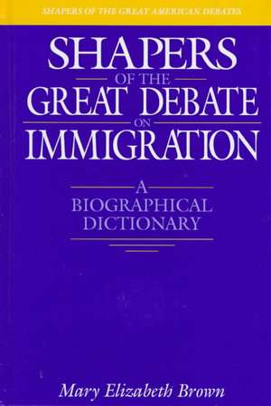 Shapers of the Great Debate on Immigration: A Biographical Dictionary de Mary E. Brown