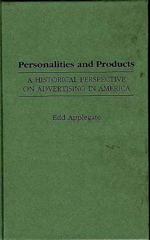 Personalities and Products: A Historical Perspective on Advertising in America de Edd C. Applegate