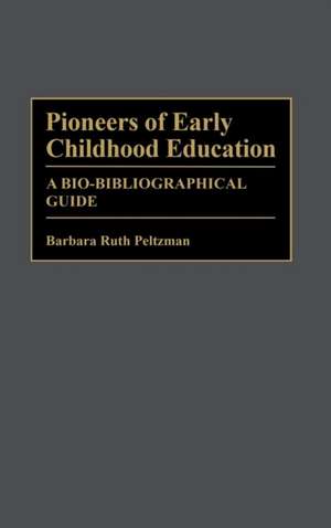 Pioneers of Early Childhood Education: A Bio-Bibliographical Guide de Barbara Peltzman