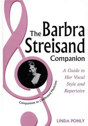 The Barbra Streisand Companion: A Guide to Her Vocal Style and Repertoire de Linda Pohly