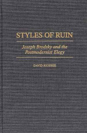 Styles of Ruin: Joseph Brodsky and the Postmodernist Elegy de David Rigsbee