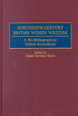 Nineteenth-Century British Women Writers: A Bio-Bibliographical Critical Sourcebook de Abigail B. Bloom