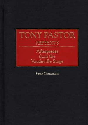 Tony Pastor Presents: Afterpieces from the Vaudeville Stage de Susan Kattwinkel