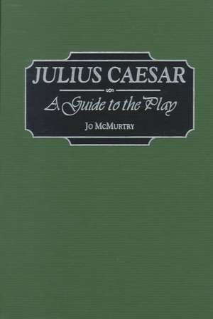 Julius Caesar: A Guide to the Play de Josephine McMurtry