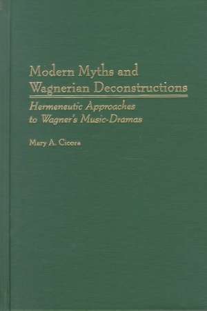 Modern Myths and Wagnerian Deconstructions: Hermeneutic Approaches to Wagner's Music-Dramas de Mary A. Cicora