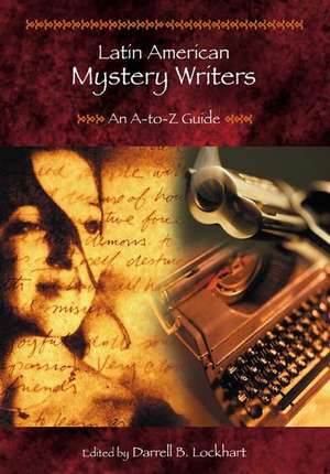 Latin American Mystery Writers: An A-To-Z Guide de Darrell B. Lockhart