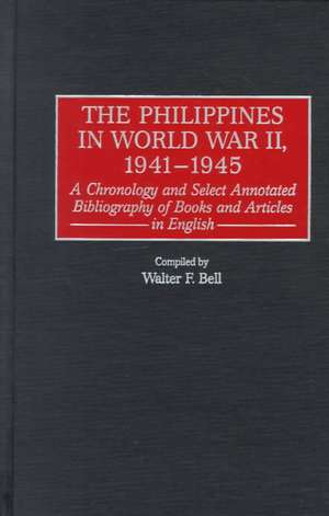 The Philippines in World War II, 1941-1945: A Chronology and Select Annotated Bibliography of Books and Articles in English de Walter F. Bell