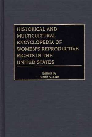 Historical and Multicultural Encyclopedia of Women's Reproductive Rights in the United States de Judith A. Baer