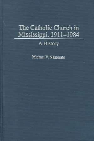 The Catholic Church in Mississippi, 1911-1984: A History de Michael Namorato