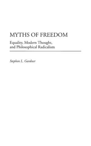 Myths of Freedom: Equality, Modern Thought, and Philosophical Radicalism de Stephen L. Gardner