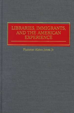 Libraries, Immigrants, and the American Experience de Plummer A. Jones