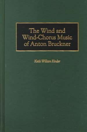 The Wind and Wind-Chorus Music of Anton Bruckner de Keith Kinder