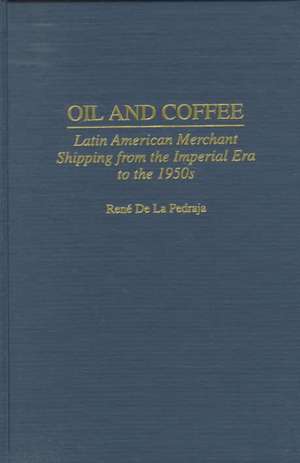 Oil and Coffee: Latin American Merchant Shipping from the Imperial Era to the 1950s de René De La Pedraja