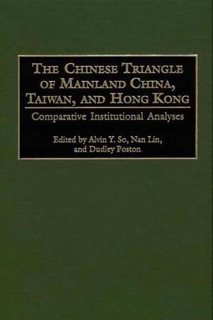 The Chinese Triangle of Mainland China, Taiwan, and Hong Kong: Comparative Institutional Analyses de Alvin Y. So