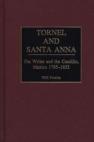 Tornel and Santa Anna: The Writer and the Caudillo, Mexico 1795-1853 de William M. Fowler