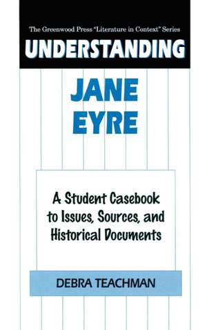 Understanding Jane Eyre: A Student Casebook to Issues, Sources, and Historical Documents de Debra Teachman