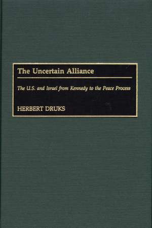 The Uncertain Alliance: The U.S. and Israel from Kennedy to the Peace Process de Herbert Druks