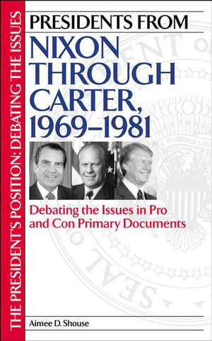 Presidents from Nixon through Carter, 1969-1981: Debating the Issues in Pro and Con Primary Documents de Aimee D. Shouse