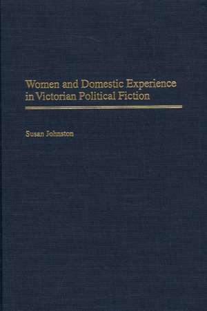 Women and Domestic Experience in Victorian Political Fiction de Susan Johnston