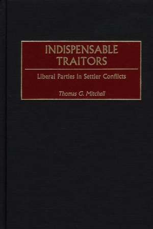 Indispensable Traitors: Liberal Parties in Settler Conflicts de Thomas G. Mitchell