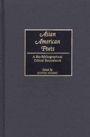 Asian American Poets: A Bio-Bibliographical Critical Sourcebook de Guiyou Huang