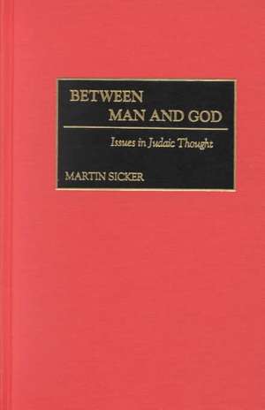 Between Man and God: Issues in Judaic Thought de Martin Sicker