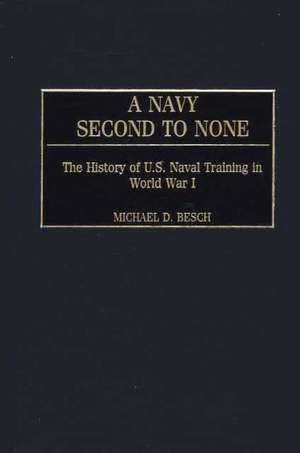 A Navy Second to None: The History of U.S. Naval Training in World War I de Michael D. Besch