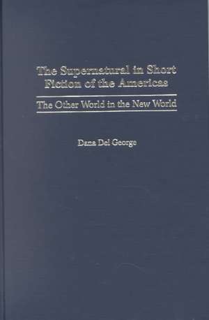 The Supernatural in Short Fiction of the Americas: The Other World in the New World de Dana Del George