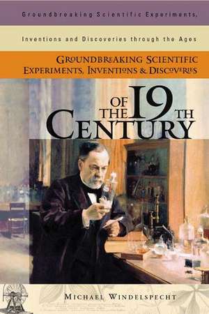 Groundbreaking Scientific Experiments, Inventions, and Discoveries of the 19th Century de Michael Windelspecht