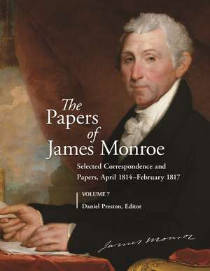 The Papers of James Monroe, Volume 7: Selected Correspondence and Papers, April 1814-February 1817 de Daniel Preston