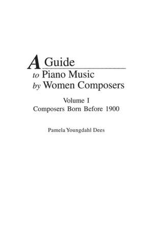 A Guide to Piano Music by Women Composers: Volume One, Composers Born Before 1900 de Pamela Y. Dees