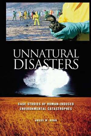 Unnatural Disasters: Case Studies of Human-Induced Environmental Catastrophes de Angus M. Gunn