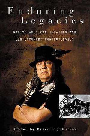 Enduring Legacies: Native American Treaties and Contemporary Controversies de Bruce E. Johansen